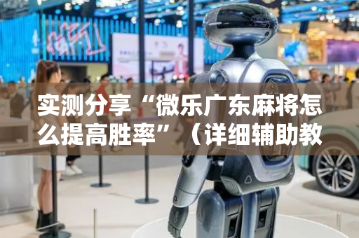 实测分享“微乐广东麻将怎么提高胜率”（详细辅助教程）-哔哩哔哩
