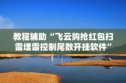 教程辅助“飞云购抢红包扫雷埋雷控制尾数开挂软件”（详细透视教程）-哔哩哔哩