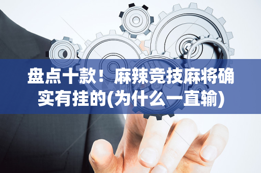 盘点十款！麻辣竞技麻将确实有挂的(为什么一直输)