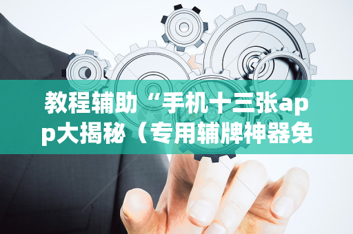 教程辅助“手机十三张app大揭秘（专用辅牌神器免安装）
