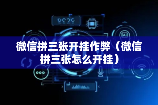 微信拼三张开挂作弊（微信拼三张怎么开挂）