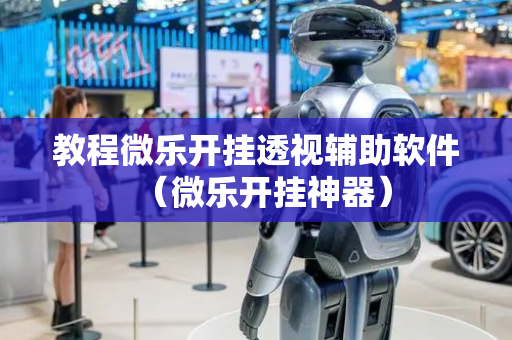 教程微乐开挂透视辅助软件（微乐开挂神器）