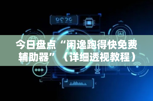 今日盘点“闲逸跑得快免费辅助器”（详细透视教程）-哔哩哔哩