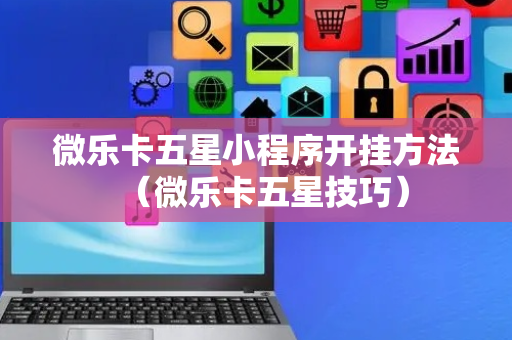 微乐卡五星小程序开挂方法（微乐卡五星技巧）