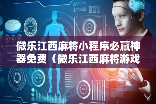 微乐江西麻将小程序必赢神器免费（微乐江西麻将游戏规则）