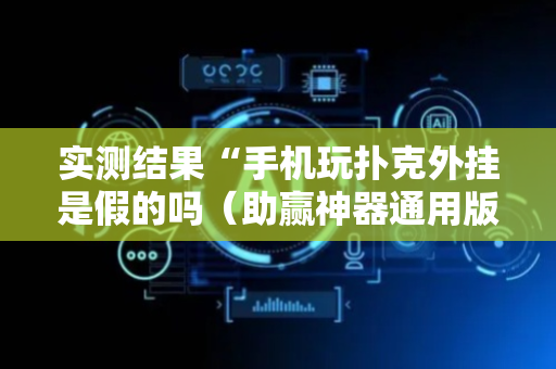 实测结果“手机玩扑克外挂是假的吗（助赢神器通用版）
