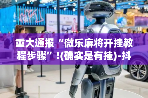 重大通报“微乐麻将开挂教程步骤”!(确实是有挂)-抖音