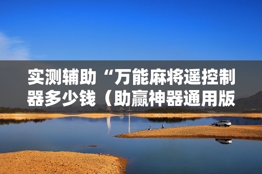 实测辅助“万能麻将遥控制器多少钱（助赢神器通用版）