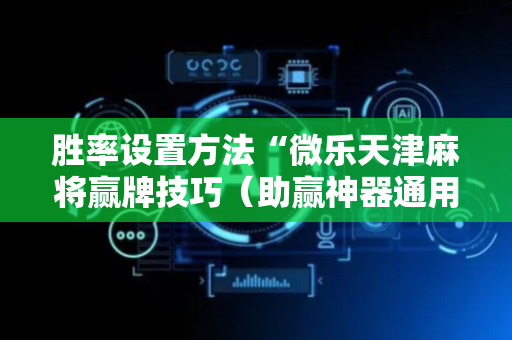 胜率设置方法“微乐天津麻将赢牌技巧（助赢神器通用版）