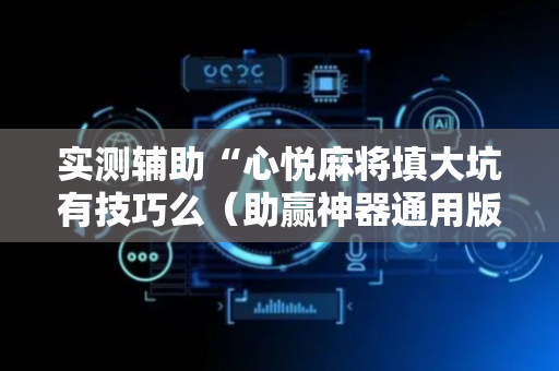 实测辅助“心悦麻将填大坑有技巧么（助赢神器通用版）