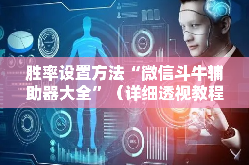 胜率设置方法“微信斗牛辅助器大全”（详细透视教程）-哔哩哔哩