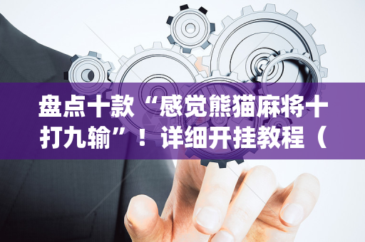 盘点十款“感觉熊猫麻将十打九输”！详细开挂教程（确实真的有挂)-抖音