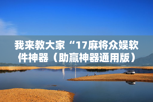 我来教大家“17麻将众娱软件神器（助赢神器通用版）