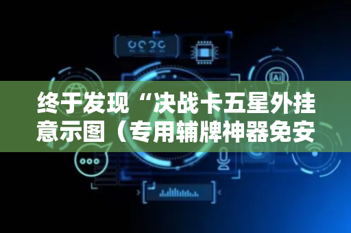 终于发现“决战卡五星外挂意示图（专用辅牌神器免安装）