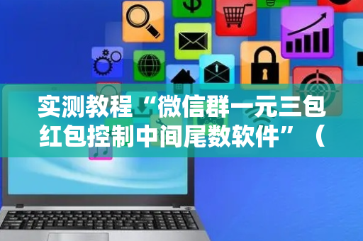 实测教程“微信群一元三包红包控制中间尾数软件”（详细透视教程）-哔哩哔哩