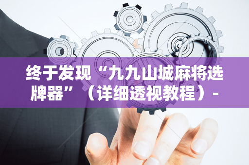 终于发现“九九山城麻将选牌器”（详细透视教程）-哔哩哔哩