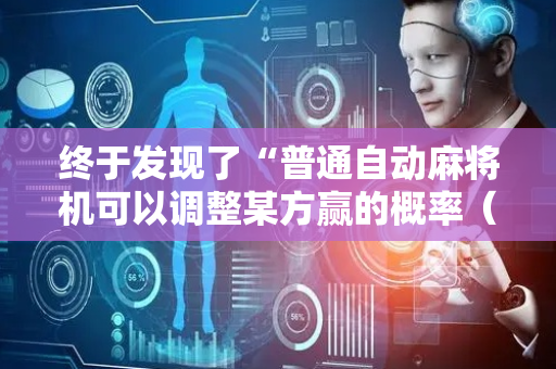 终于发现了“普通自动麻将机可以调整某方赢的概率（专用辅牌神器免安装）