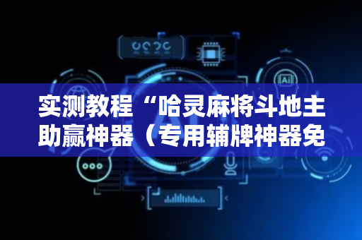 实测教程“哈灵麻将斗地主助赢神器（专用辅牌神器免安装）