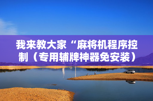 我来教大家“麻将机程序控制（专用辅牌神器免安装）