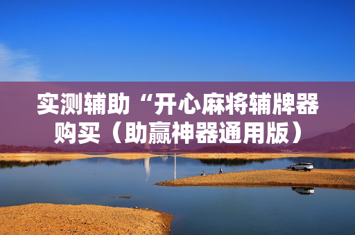 实测辅助“开心麻将辅牌器购买（助赢神器通用版）