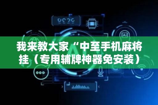 我来教大家“中至手机麻将挂（专用辅牌神器免安装）
