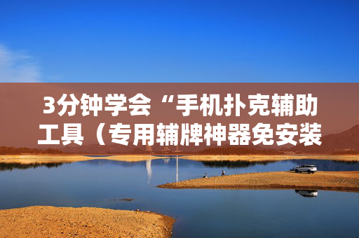 3分钟学会“手机扑克辅助工具（专用辅牌神器免安装）