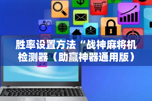 胜率设置方法“战神麻将机检测器（助赢神器通用版）