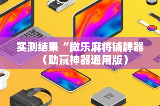 实测结果“微乐麻将铺牌器（助赢神器通用版）