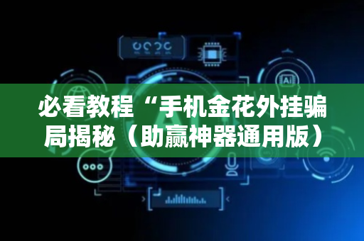 必看教程“手机金花外挂骗局揭秘（助赢神器通用版）