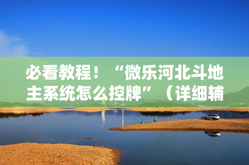 必看教程！“微乐河北斗地主系统怎么控牌”（详细辅助教程）-哔哩哔哩