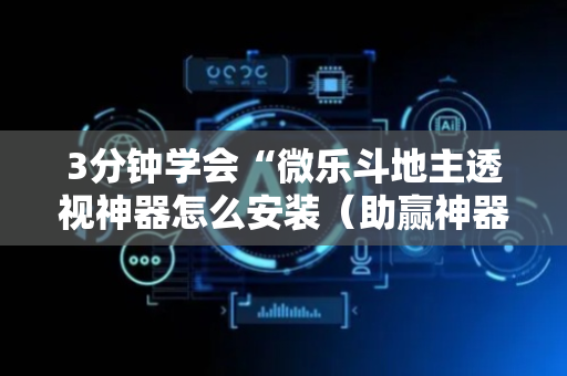 3分钟学会“微乐斗地主透视神器怎么安装（助赢神器通用版）