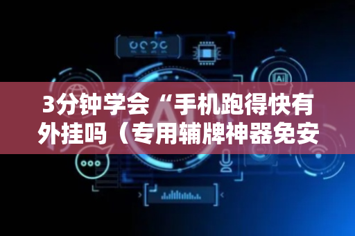 3分钟学会“手机跑得快有外挂吗（专用辅牌神器免安装）