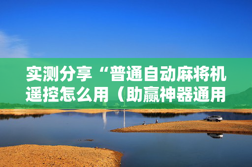 实测分享“普通自动麻将机遥控怎么用（助赢神器通用版）