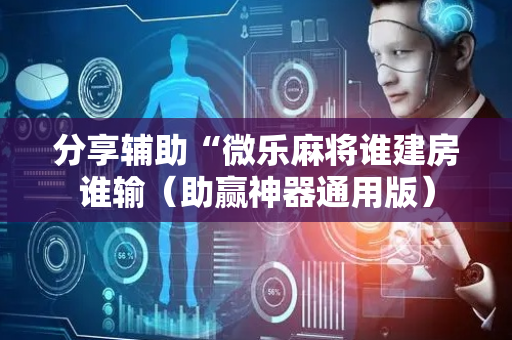 分享辅助“微乐麻将谁建房谁输（助赢神器通用版）