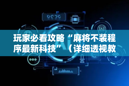玩家必看攻略“麻将不装程序最新科技”（详细透视教程）-哔哩哔哩