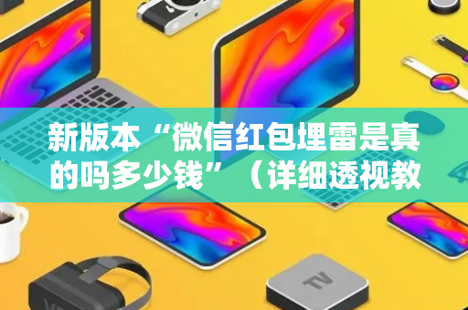 新版本“微信红包埋雷是真的吗多少钱”（详细透视教程）-哔哩哔哩