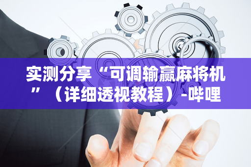 实测分享“可调输赢麻将机”（详细透视教程）-哔哩哔哩