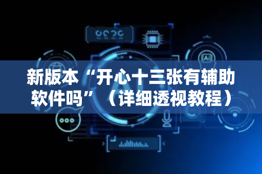 新版本“开心十三张有辅助软件吗”（详细透视教程）-哔哩哔哩