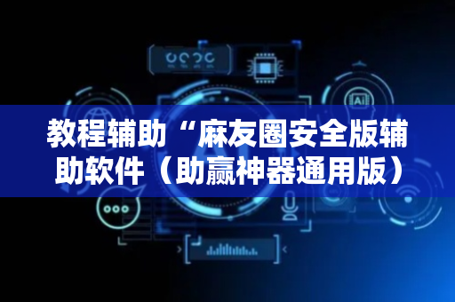教程辅助“麻友圈安全版辅助软件（助赢神器通用版）
