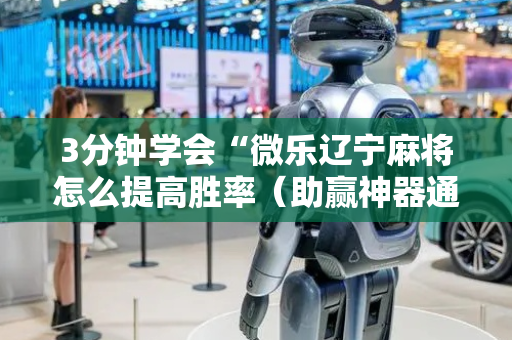 3分钟学会“微乐辽宁麻将怎么提高胜率（助赢神器通用版）