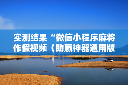 实测结果“微信小程序麻将作假视频（助赢神器通用版）