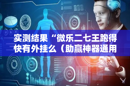 实测结果“微乐二七王跑得快有外挂么（助赢神器通用版）