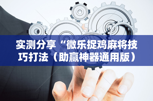实测分享“微乐捉鸡麻将技巧打法（助赢神器通用版）