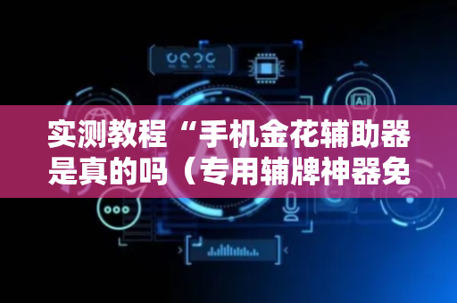 实测教程“手机金花辅助器是真的吗（专用辅牌神器免安装）