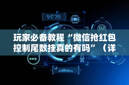 玩家必备教程“微信抢红包控制尾数挂真的有吗”（详细透视教程）-哔哩哔哩