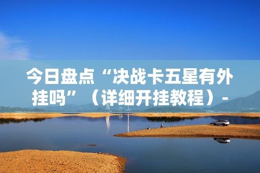 今日盘点“决战卡五星有外挂吗”（详细开挂教程）-哔哩哔哩