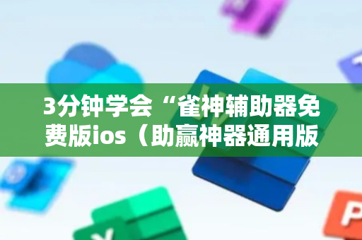 3分钟学会“雀神辅助器免费版ios（助赢神器通用版）