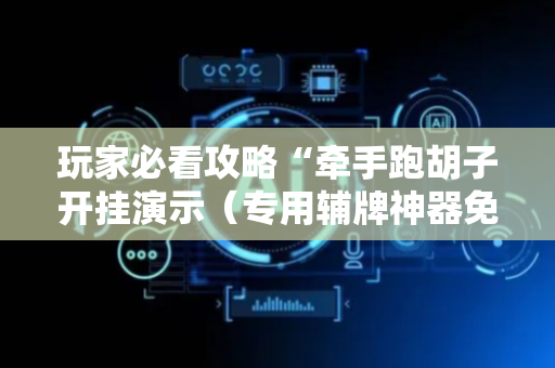 玩家必看攻略“牵手跑胡子开挂演示（专用辅牌神器免安装）