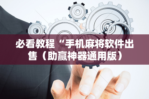 必看教程“手机麻将软件出售（助赢神器通用版）