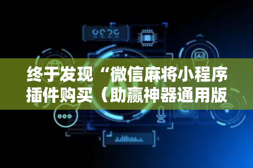 终于发现“微信麻将小程序插件购买（助赢神器通用版）